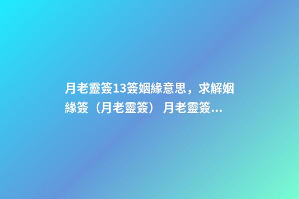 月老靈簽13簽姻緣意思，求解姻緣簽（月老靈簽） 月老靈簽姻緣簽介紹-第1張-觀點-玄機派